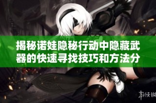 揭秘诺娃隐秘行动中隐藏武器的快速寻找技巧和方法分享