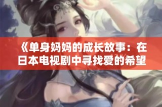《单身妈妈的成长故事：在日本电视剧中寻找爱的希望与勇气》