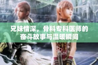 兄妹情深，骨科专科医师的奋斗故事与温暖瞬间