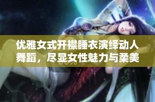 优雅女式开襟睡衣演绎动人舞蹈，尽显女性魅力与柔美风姿
