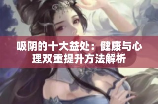 吸阴的十大益处：健康与心理双重提升方法解析