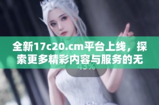 全新17c20.cm平台上线，探索更多精彩内容与服务的无限可能性