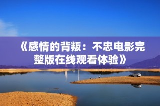 《感情的背叛：不忠电影完整版在线观看体验》