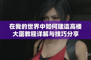 在我的世界中如何建造高楼大厦教程详解与技巧分享