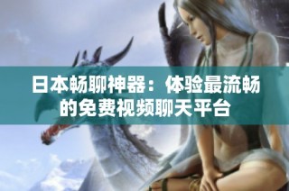 日本畅聊神器：体验最流畅的免费视频聊天平台