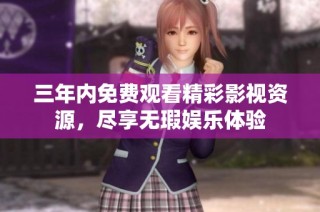 三年内免费观看精彩影视资源，尽享无瑕娱乐体验