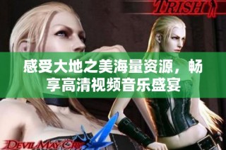 感受大地之美海量资源，畅享高清视频音乐盛宴