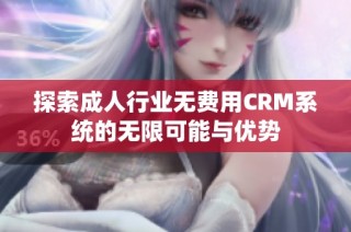 探索成人行业无费用CRM系统的无限可能与优势