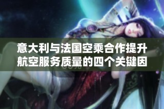意大利与法国空乘合作提升航空服务质量的四个关键因素