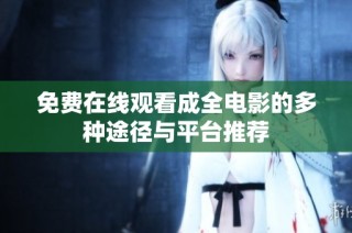 免费在线观看成全电影的多种途径与平台推荐
