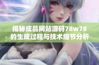 揭秘成品网站源码78w78的生成过程与技术细节分析