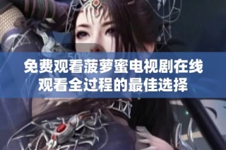 免费观看菠萝蜜电视剧在线观看全过程的最佳选择