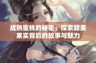 成熟蜜桃的秘密：探索甜美果实背后的故事与魅力