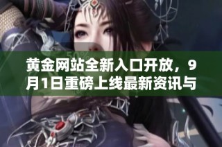 黄金网站全新入口开放，9月1日重磅上线最新资讯与服务