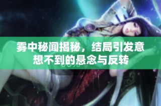 雾中秘闻揭秘，结局引发意想不到的悬念与反转