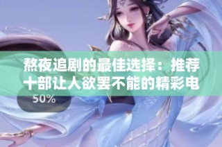 熬夜追剧的最佳选择：推荐十部让人欲罢不能的精彩电视剧