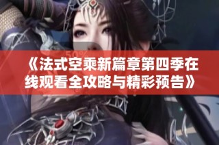 《法式空乘新篇章第四季在线观看全攻略与精彩预告》
