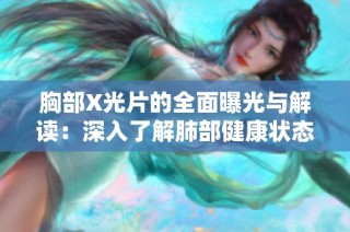 胸部X光片的全面曝光与解读：深入了解肺部健康状态