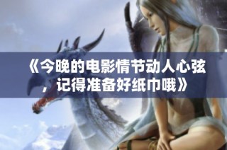 《今晚的电影情节动人心弦，记得准备好纸巾哦》