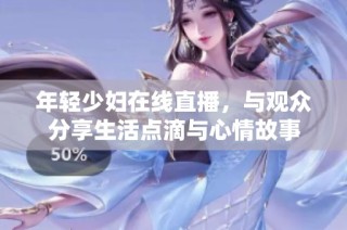 年轻少妇在线直播，与观众分享生活点滴与心情故事