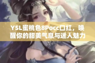 YSL蜜桃色8Pocc口红，唤醒你的甜美气息与迷人魅力