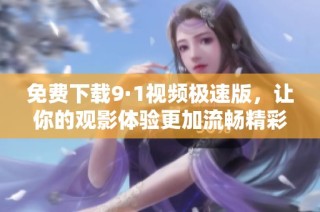 免费下载9·1视频极速版，让你的观影体验更加流畅精彩