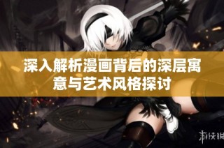 深入解析漫画背后的深层寓意与艺术风格探讨