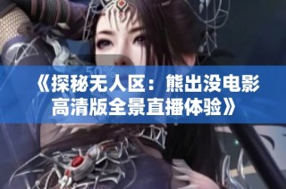 《探秘无人区：熊出没电影高清版全景直播体验》