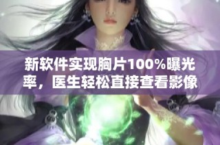 新软件实现胸片100%曝光率，医生轻松直接查看影像数据
