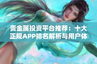 贵金属投资平台推荐：十大正规APP排名解析与用户体验分享