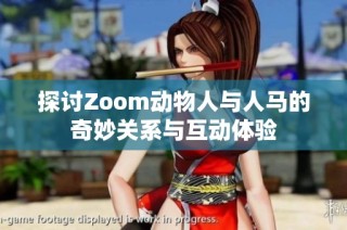 探讨Zoom动物人与人马的奇妙关系与互动体验