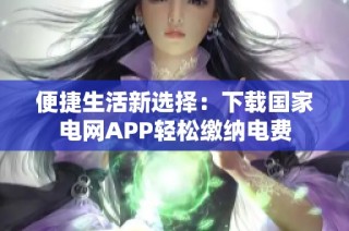 便捷生活新选择：下载国家电网APP轻松缴纳电费