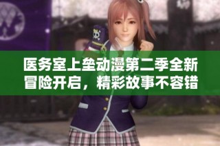 医务室上垒动漫第二季全新冒险开启，精彩故事不容错过