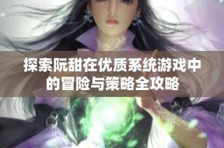 探索阮甜在优质系统游戏中的冒险与策略全攻略