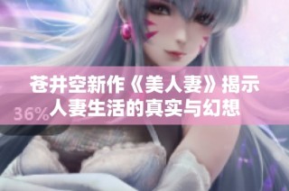 苍井空新作《美人妻》揭示人妻生活的真实与幻想