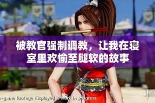 被教官强制调教，让我在寝室里欢愉至腿软的故事