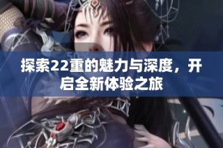 探索22重的魅力与深度，开启全新体验之旅
