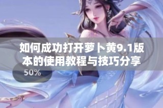 如何成功打开萝卜黄9.1版本的使用教程与技巧分享