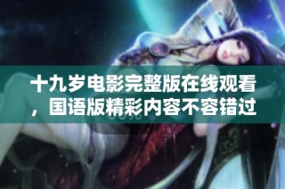 十九岁电影完整版在线观看，国语版精彩内容不容错过