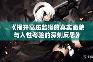《揭开高压监狱的真实面貌与人性考验的深刻反思》