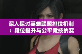 深入探讨英雄联盟排位机制：段位提升与公平竞技的实现方式