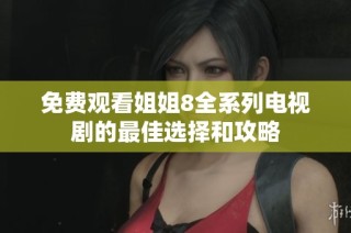 免费观看姐姐8全系列电视剧的最佳选择和攻略