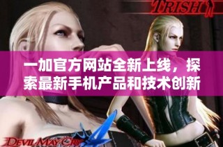 一加官方网站全新上线，探索最新手机产品和技术创新资讯