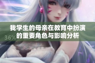 我学生的母亲在教育中扮演的重要角色与影响分析
