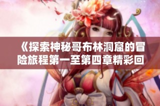 《探索神秘哥布林洞窟的冒险旅程第一至第四章精彩回顾》