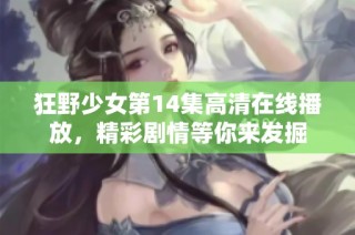 狂野少女第14集高清在线播放，精彩剧情等你来发掘