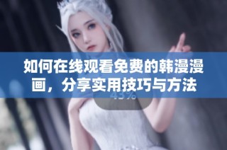 如何在线观看免费的韩漫漫画，分享实用技巧与方法