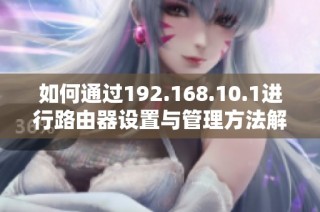 如何通过192.168.10.1进行路由器设置与管理方法解析