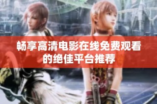 畅享高清电影在线免费观看的绝佳平台推荐