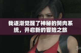 我逐渐觉醒了神秘的胬肉系统，开启新的冒险之旅